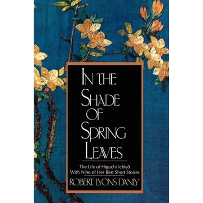 In the Shade of Spring Leaves: The Life of Higuchi Ichiyo, with Nine of Her Best Stories - Paperback