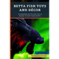 Betta Fish Toys and Décor: 10 Awesome Betta Fish Toys & Decor to Keep Them HAPPY! - Paperback