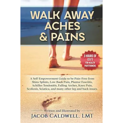 Walk Away Aches & Pains: A Self-Empowerment Guide to Be Pain-Free from Low Back Pain, Shin Splints, Sciatica, Achilles Tendonitis, Plantar Fasc - Paperback