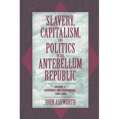 Slavery, Capitalism, and Politics in the Antebellum Republic: Volume 1, Commerce and Compromise, 1820 1850 - Paperback