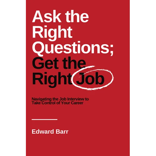 Ask the Right Questions; Get the Right Job: Navigating the Job Interview to Take Control of Your Career - Paperback