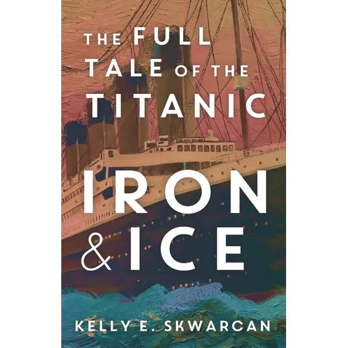 Iron & Ice: The Full Tale of the Titanic - Paperback