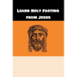 Learn Holy Fasting from Jesus: Fasting for Breakthrough and Deliverance - Paperback