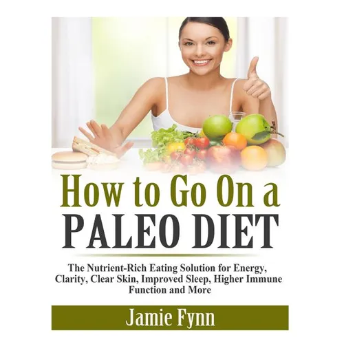 How to Go On a Paleo Diet: The Nutrient-Rich Eating Solution for Energy, Clarity, Clear Skin, Improved Sleep, Higher Immune Function and More - Paperback