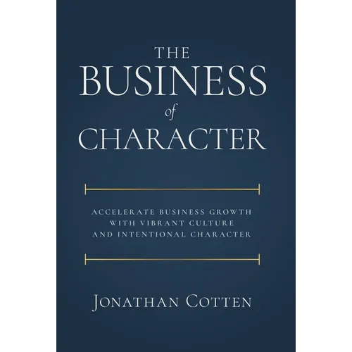 The Business of Character: Accelerate Business Growth with Vibrant Culture and Intentional Character - Hardcover