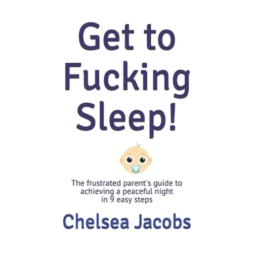 Get to Fucking Sleep!: The frustrated parent's guide to achieving a peaceful night in 9 easy steps - Paperback
