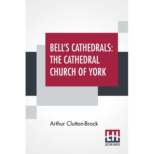 Bell's Cathedrals: The Cathedral Church Of York - A Description Of Its Fabric And A Brief History Of The Archi-Episcopal See - Paperback