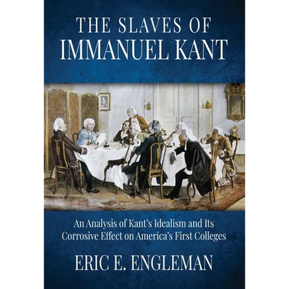 The Slaves of Immanuel Kant: An Analysis of Kant's Idealism and Its Corrosive Effect on America's First Colleges - Paperback