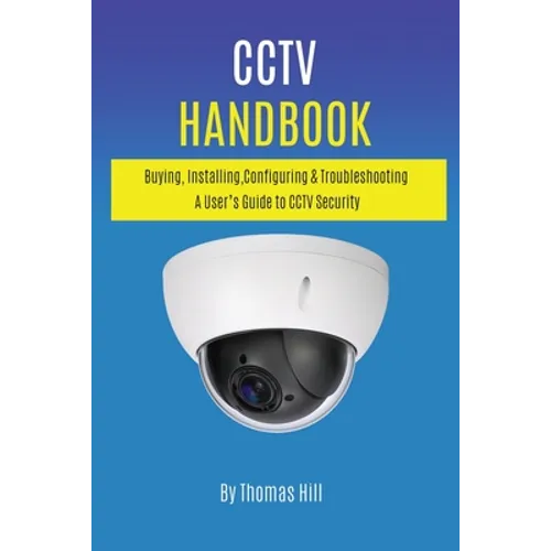 CCTV Handbook: Buying, Installing, Configuring, & Troubleshooting A User's Guide to CCTV Security - Paperback