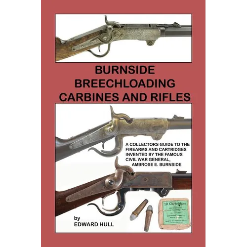 Burnside Breechloading Carbines and Rifles: A Collectors Guide to The Firearms and Cartridges Invented by The Famous Civil War General, Ambrose E. Bur - Paperback