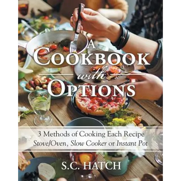 A Cookbook with Options: 3 Methods of Cooking Each Recipe Stove/Oven, Slow Cooker or Instant Pot - Paperback