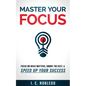 Master Your Focus: Focus on What Matters, Ignore the Rest, & Speed up Your Success - Paperback