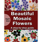 Beautiful Mosaic Flowers - A step-by-step guide - Paperback