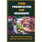 Food Preservation For Beginners: Tips And Tricks To Preserve And Can Your Favorite Food - Paperback