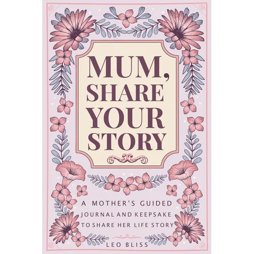 Mum, Share Your Story: A Mother's Guided Journal and Keepsake to Share Her Life Story - Paperback