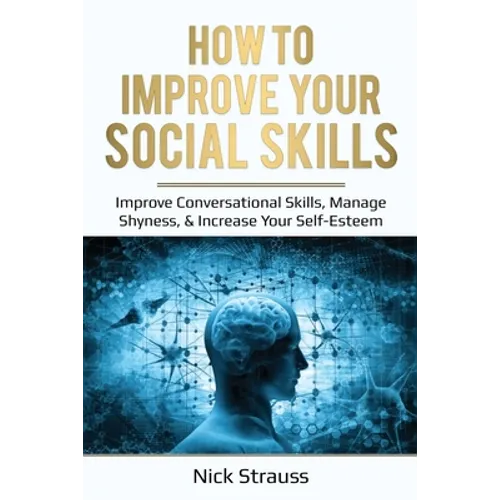 How to Improve Your Social Skills: Improve Conversational Skills, Manage Shyness, & Increase Your Self-Esteem - Paperback