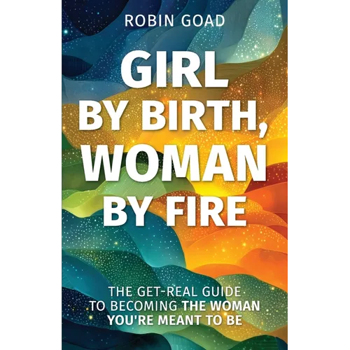 Girl by Birth, Woman by Fire: The Get Real Guide to Becoming the Woman You Were Meant to Be - Paperback