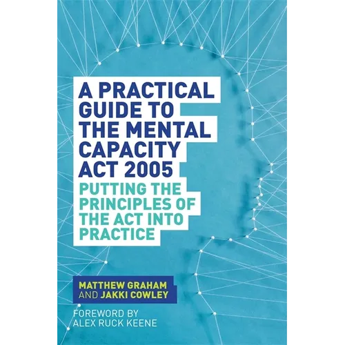 A Practical Guide to the Mental Capacity ACT 2005: Putting the Principles of the ACT Into Practice - Paperback