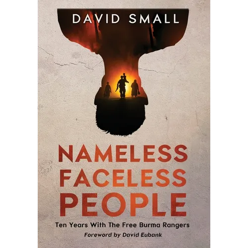 Nameless Faceless People: Ten Years With The Free Burma Rangers - Hardcover