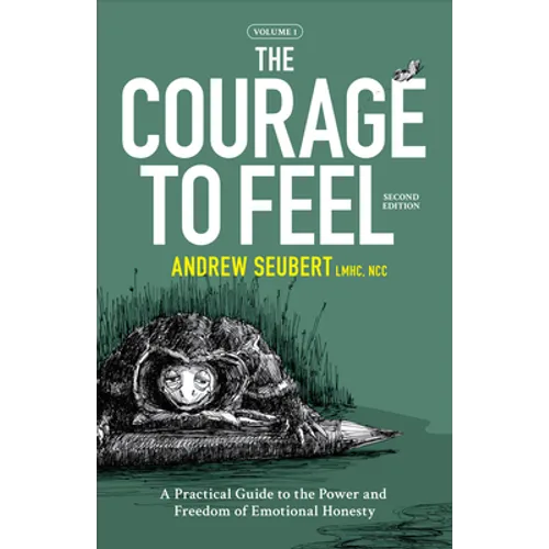 The Courage to Feel: A Practical Guide to the Power and Freedom of Emotional Honesty - Paperback