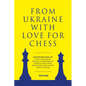 From Ukraine with Love for Chess: With Contributions by Vasyl Ivanchuk, Ruslan Ponomariov, Mariya and Anna Muzychuk and Many, Many Others - Paperback