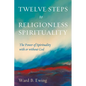 Twelve Steps to Religionless Spirituality: The Power of Spirituality with or Without God - Paperback