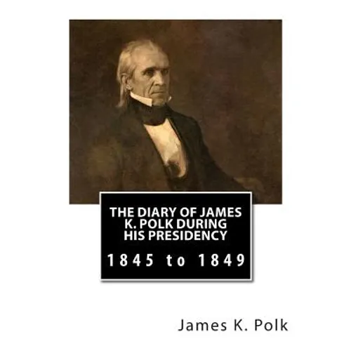 The Diary of James K. Polk During His Presidency: 1845 to 1849 - Paperback