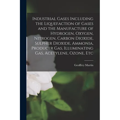 Industrial Gases Including the Liquefaction of Gases and the Manufacture of Hydrogen, Oxygen, Nitrogen, Carbon Dioxide, Sulpher Dioxide, Ammonia, Prod - Paperback