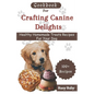 Cookbook For Crafting Canine Delights: Easy and affordable homemade treats for your pet with recipes for frozen, dental, baked, Non-Baked treats and m - Paperback