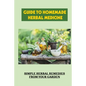 Guide To Homemade Herbal Medicine: Simple Herbal Remedies From Your Garden: Healthy Herbs And How To Use Them - Paperback
