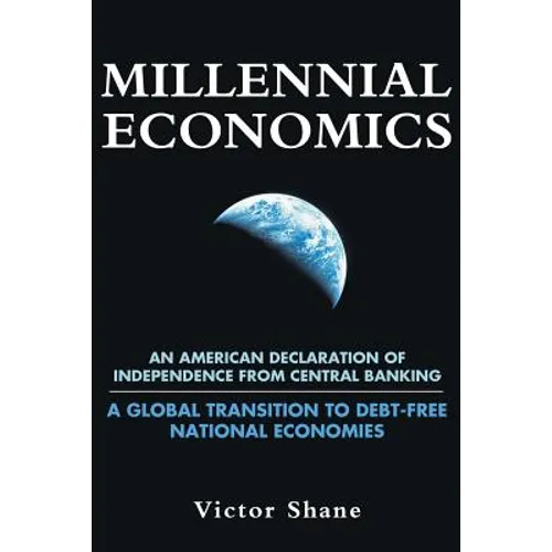 Millennial Economics: An American Declaration of Independence from Central Banking-A Global Transition to Debt-Free National Economies - Paperback