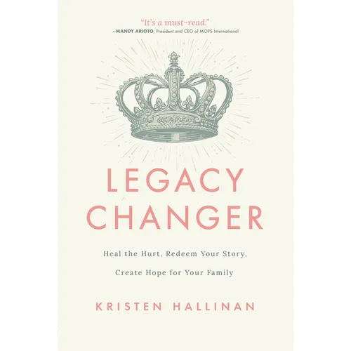 Legacy Changer: Heal the Hurt, Redeem Your Story, Create Hope for Your Family - Paperback