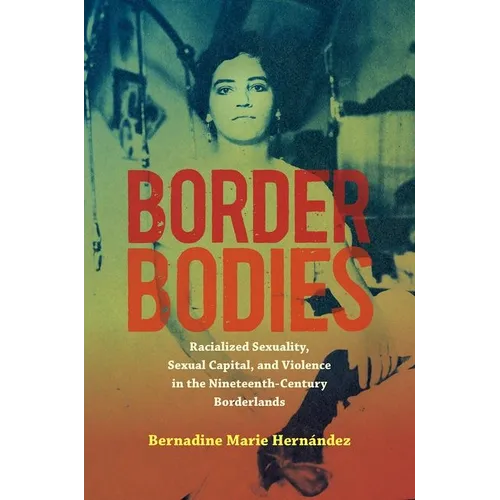 Border Bodies: Racialized Sexuality, Sexual Capital, and Violence in the Nineteenth-Century Borderlands - Paperback