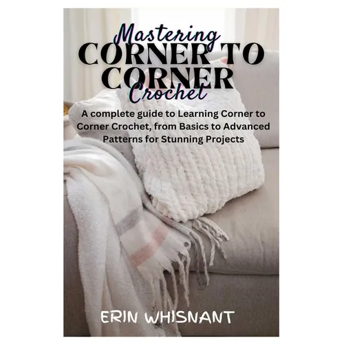 Mastering Corner to Corner Crochet: A complete guide to Learning Corner to Corner Crochet, from Basics to Advanced Patterns for Stunning Projects - Paperback