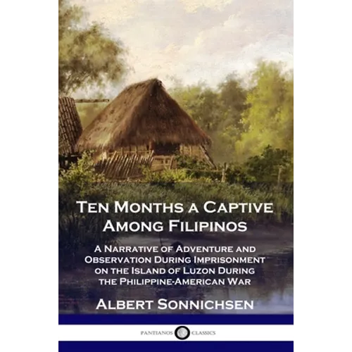 Ten Months a Captive Among Filipinos: A Narrative of Adventure and Observation During Imprisonment on the Island of Luzon During the Philippine-Americ - Paperback
