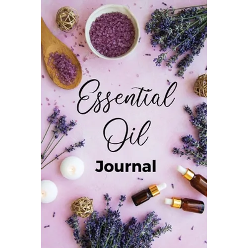 Essential Oil Journal: Recipe Notebook, Blend Organizer, Aromatherapy, Holistic Natural Healing Diffuser Recipes, Logbook For Testing Blends, - Paperback