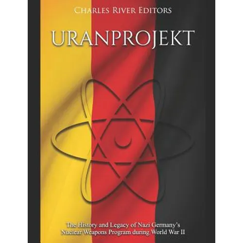 Uranprojekt: The History and Legacy of Nazi Germany's Nuclear Weapons Program during World War II - Paperback