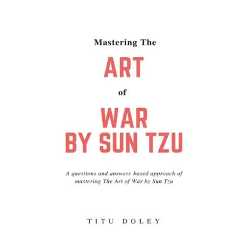 Mastering The Art of War by Sun Tzu: A questions and answers based approach of mastering The Art of War by Sun Tzu - Paperback