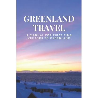 Greenland Travel: A Manual for First-Time Visitors to Greenland - Paperback