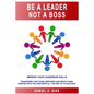 Be a Leader Not a Boss: Unlock Your Potential in the Workplace - Paperback