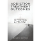 Addiction Treatment Outcomes: All Roads Lead to CHRIST - Hardcover