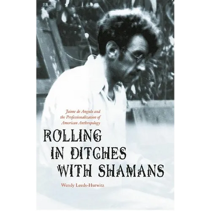 Rolling in Ditches with Shamans: Jaime de Angulo and the Professionalization of American Anthropology - Hardcover