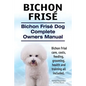 Bichon Frise. Bichon Frise Dog Complete Owners Manual. Bichon Frise care, costs, feeding, grooming, health and training all included. - Paperback