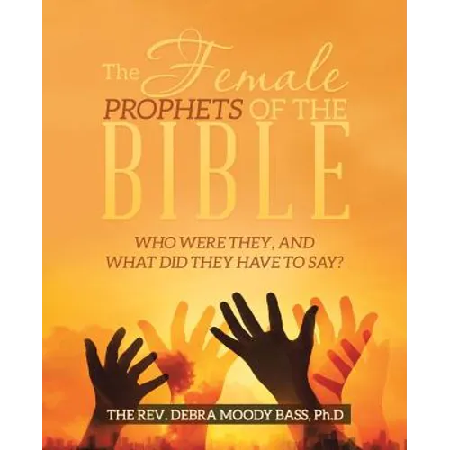 The Female Prophets of the Bible: Who Were They, and What Did They Have to Say? - Paperback