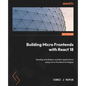 Building Micro Frontends with React 18: Develop and deploy scalable applications using micro frontend strategies - Paperback