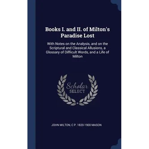 Books I. and II. of Milton's Paradise Lost: With Notes on the Analysis, and on the Scriptural and Classical Allusions, a Glossary of Difficult Words, - Hardcover