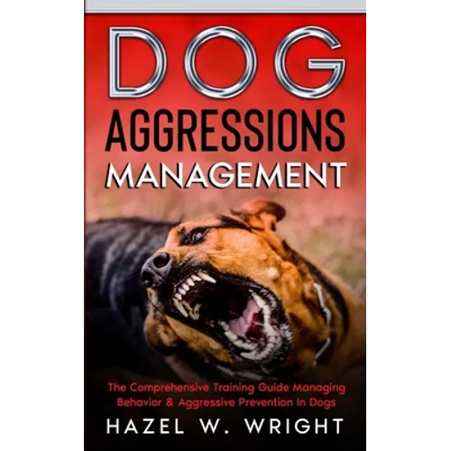 Dog Aggression Management: The Comprehensive Training Guide Managing Behavior & Aggressive Prevention In Dogs - Paperback