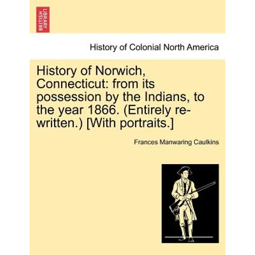 History of Norwich, Connecticut: From Its Possession by the Indians, to the Year 1866. (Entirely Re-Written.) [With Portraits.] - Paperback
