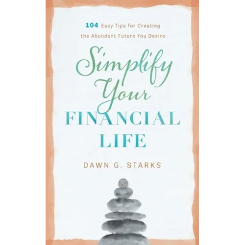 Simplify Your Financial Life: 104 Easy Tips for Creating the Abundant Future You Desire - Paperback