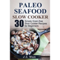 Slow Cooker: Slow Cooker Recipes and Slow Cooker Cookbook: 30 Simple Grain-free Seafood Slow Cooker Recipes for Beginners - Paperback